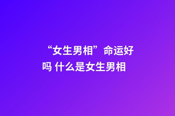 “女生男相”命运好吗 什么是女生男相